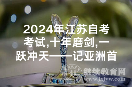 2024年江苏自考考试,十年磨剑,一跃冲天——记亚洲首位世锦赛跳远冠军王嘉男