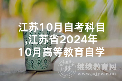 江苏10月自考科目,江苏省2024年10月高等教育自学考试将于10月22-25日