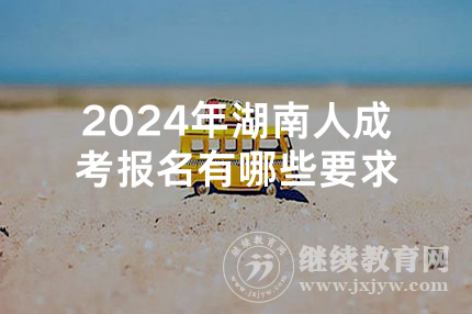 2024年湖南人成考报名有哪些要求