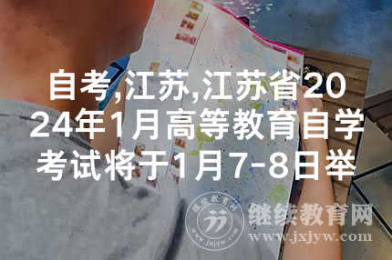 自考,江苏,江苏省2024年1月高等教育自学考试将于1月7-8日举行