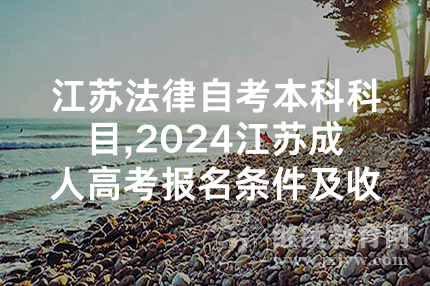 江苏法律自考本科科目,2024江苏成人高考报名条件及收费标准