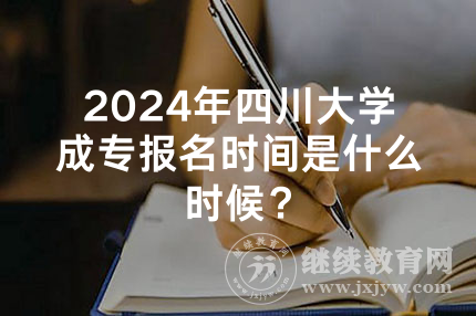 2024年四川大学成专报名时间是什么时候？