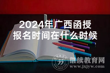 2024年广西函授报名时间在什么时候
