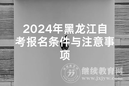 2024年黑龙江自考报名条件与注意事项
