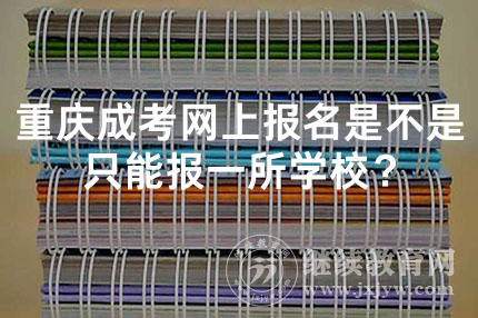 重庆成考网上报名是不是只能报一所学校？
