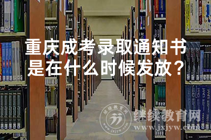 重庆成考录取通知书是在什么时候发放？