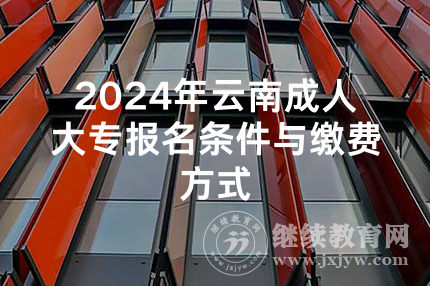 2024年云南成人大专报名条件与缴费方式