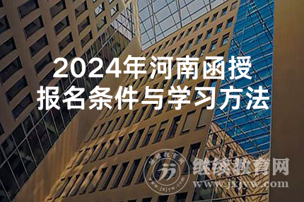 2024年河南函授报名条件与学习方法