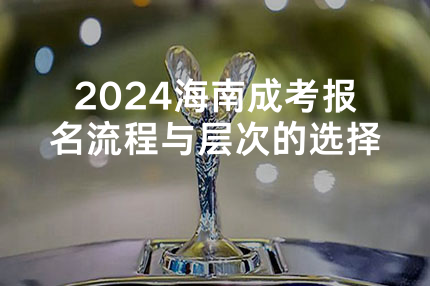2024海南成考报名流程与层次的选择