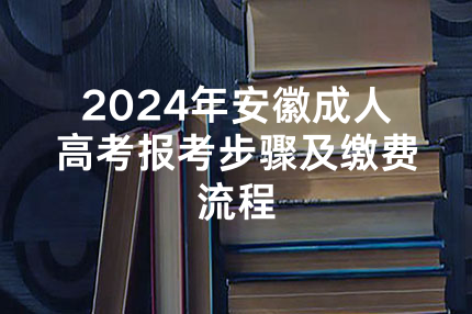 2024年安徽成人高考报考步骤及缴费流程