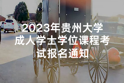 2023年贵州大学成人学士学位课程考试报名通知