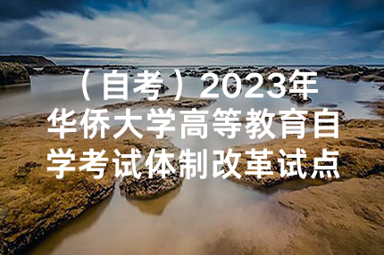 （自考）2023年华侨大学高等教育自学考试体制改革试点专业本科招生简章