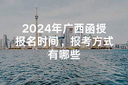 2024年广西函授报名时间，报考方式有哪些