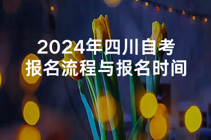 2024年四川自考报名流程与报名时间
