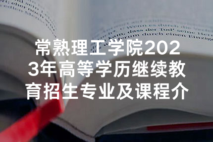 常熟理工学院2023年高等学历继续教育招生专业及课程介绍