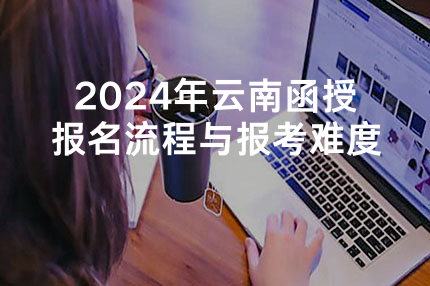 2024年云南函授报名流程与报考难度
