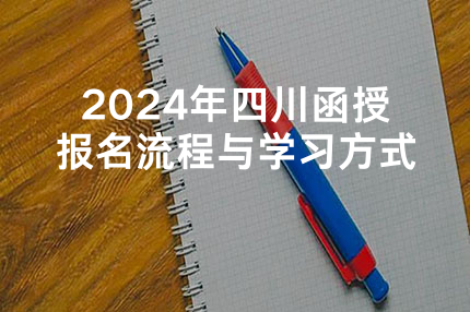 2024年四川函授报名流程与学习方式