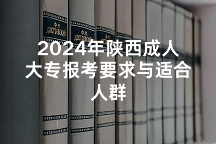 2024年陕西成人大专报考要求与适合人群