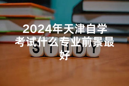 2024年天津自学考试什么专业前景最好