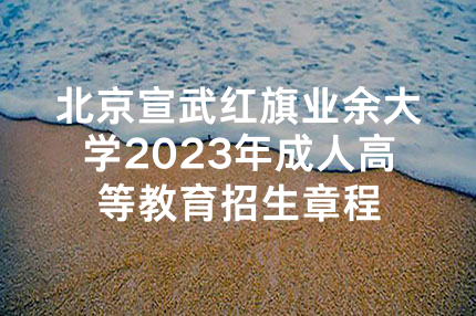 北京宣武红旗业余大学2023年成人高等教育招生章程