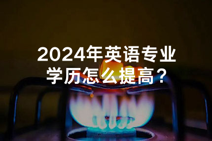 2024年上海英语专业学历怎么提高？