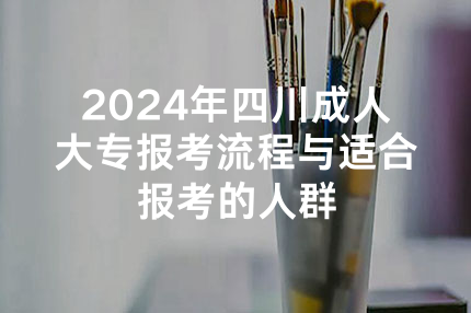 2024年四川成人大专报考流程与适合报考的人群