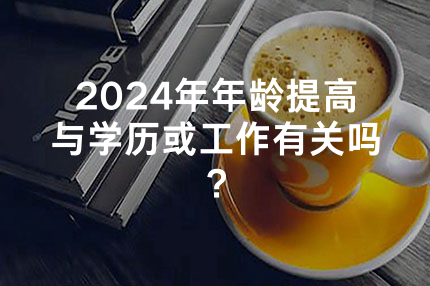 2024年福建年龄提高与学历或工作有关吗？