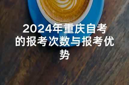 2024年重庆自考的报考次数与报考优势