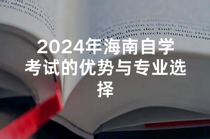 2024年海南自学考试的优势与专业选择