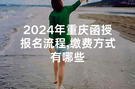 2024年重庆函授报名流程,缴费方式有哪些