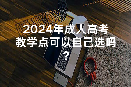 2024年陕西成人高考教学点可以自己选吗？