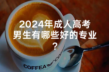 2024年深圳成人高考男生有哪些好的专业？