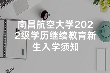 南昌航空大学2022级学历继续教育新生入学须知