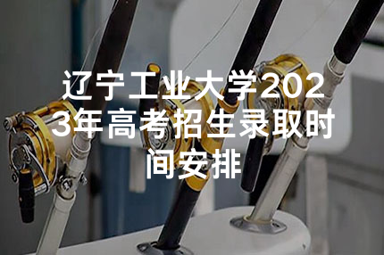 辽宁工业大学2023年高考招生录取时间安排