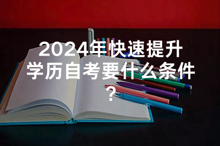 2024年深圳快速提升学历自考要什么条件？