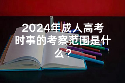 2024年河南成人高考时事的考察范围是什么？