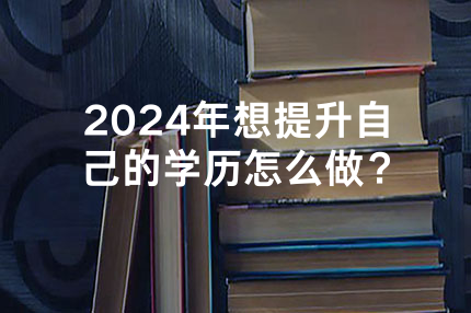2024年在甘肃想提升自己的学历怎么做？