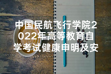 中国民航飞行学院2022年高等教育自学考试健康申明及安全考试承诺书