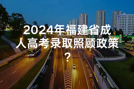 2024年福建省成人高考录取照顾政策？